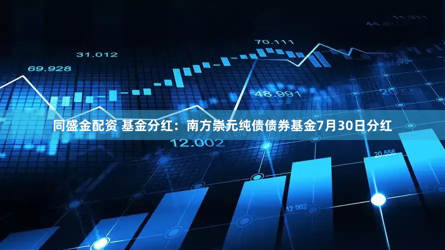同盛金配资 基金分红：南方崇元纯债债券基金7月30日分红