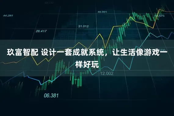 玖富智配 设计一套成就系统，让生活像游戏一样好玩