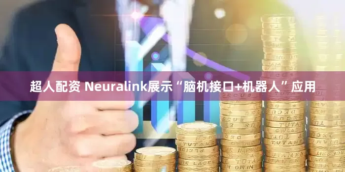 超人配资 Neuralink展示“脑机接口+机器人”应用