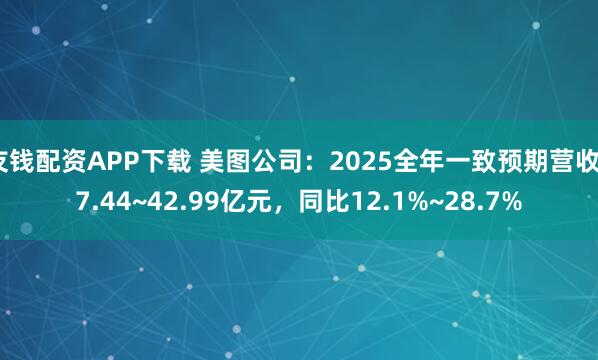友钱配资APP下载 美图公司：2025全年一致预期营收37.44~42.99亿元，同比12.1%~28.7%